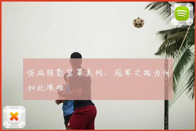 伤病阴影笼罩美网，冠军之路为何如此艰难