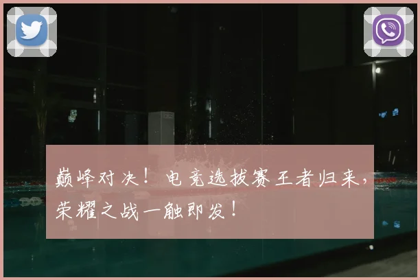 巅峰对决！电竞选拔赛王者归来，荣耀之战一触即发！