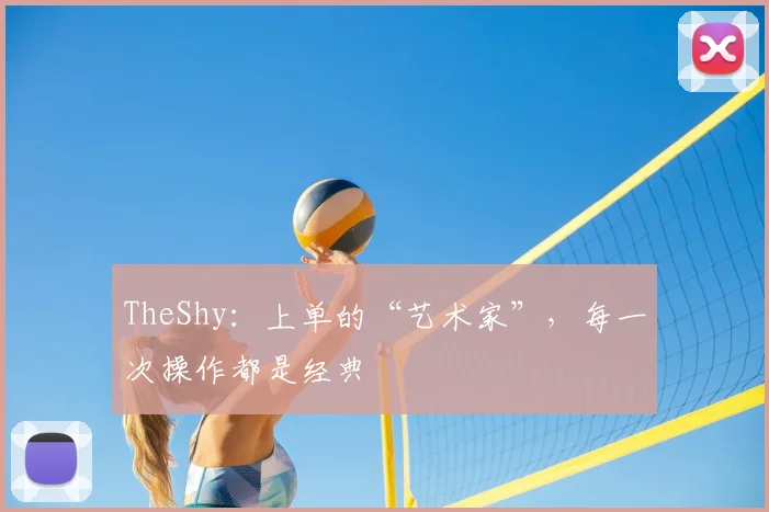 TheShy：上单的“艺术家”，每一次操作都是经典