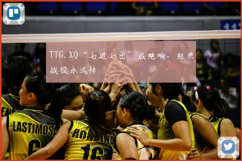 TTG.XQ“七进七出”成绝响，经典战役永流传