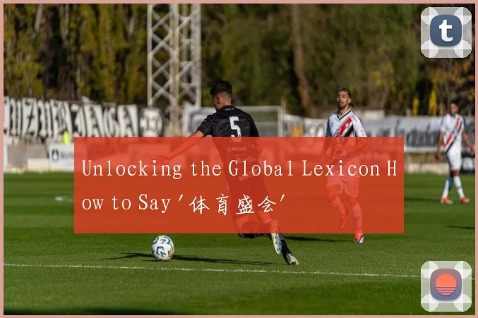 Unlocking the Global Lexicon How to Say '体育盛会' in