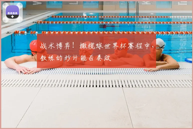 战术博弈！橄榄球世界杯赛程中，教练的妙计能否奏效