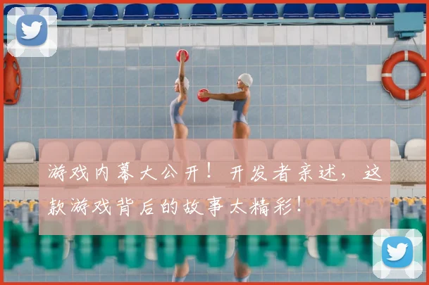 游戏内幕大公开!开发者亲述,这款游戏背后的故事太精彩!