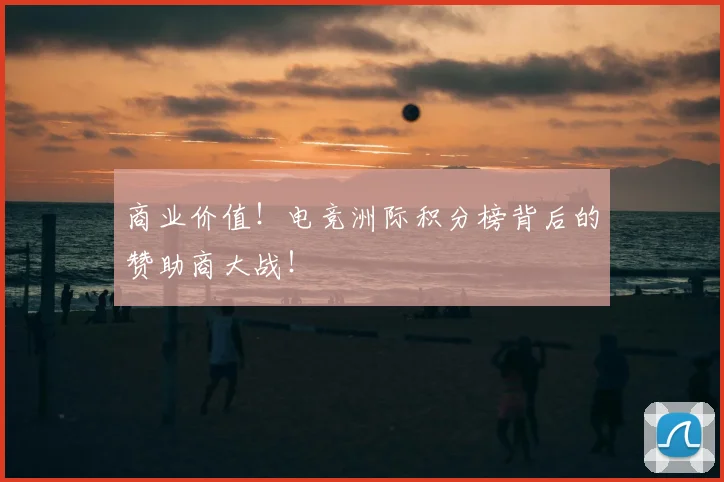 商业价值！电竞洲际积分榜背后的赞助商大战！