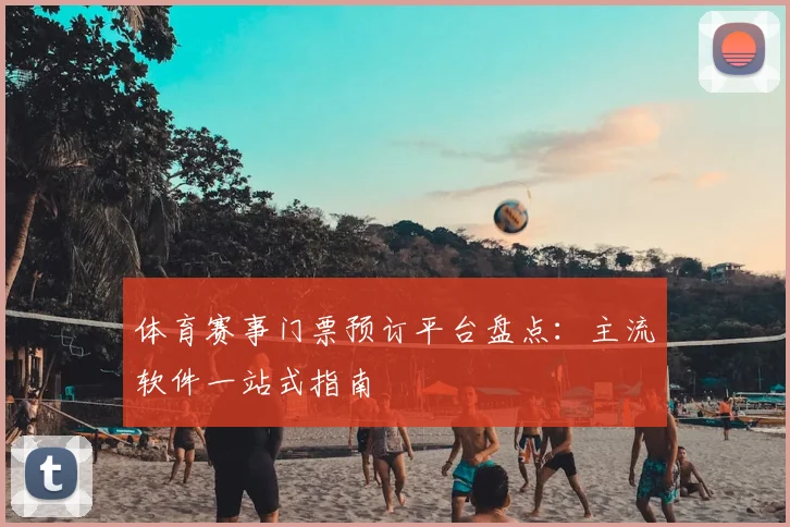 体育赛事门票预订平台盘点：主流软件一站式指南