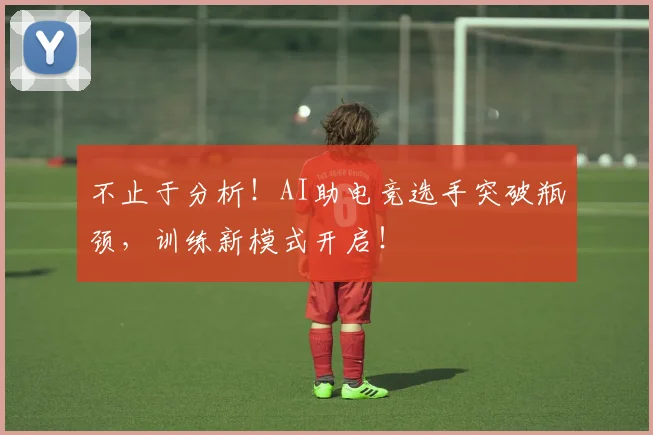 不止于分析！AI助电竞选手突破瓶颈，训练新模式开启！