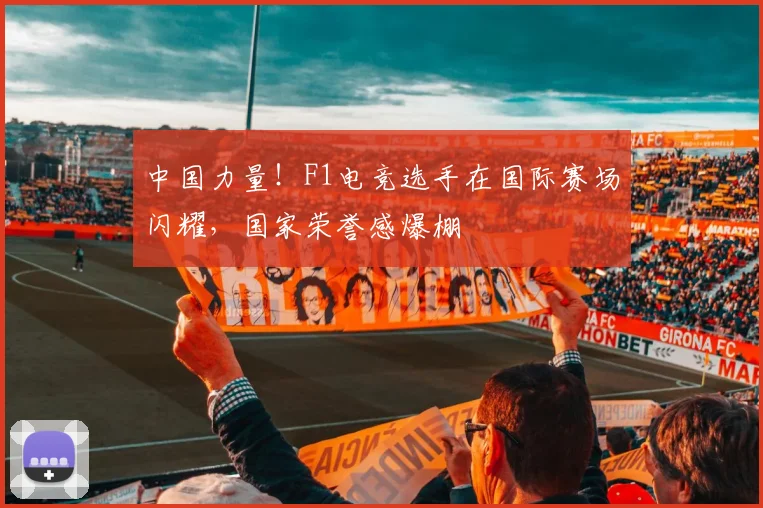 中国力量！F1电竞选手在国际赛场闪耀，国家荣誉感爆棚