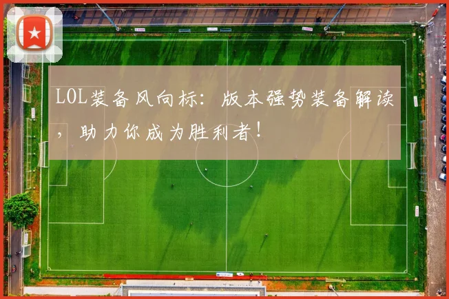 LOL装备风向标:版本强势装备解读,助力你成为胜利者!