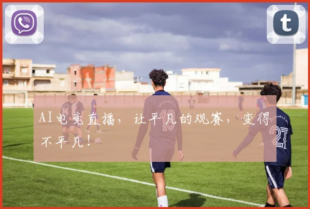 AI电竞直播,让平凡的观赛,变得不平凡!