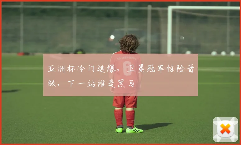 亚洲杯冷门迭爆,卫冕冠军惊险晋级,下一站谁是黑马