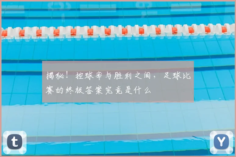 揭秘！控球率与胜利之间，足球比赛的终极答案究竟是什么