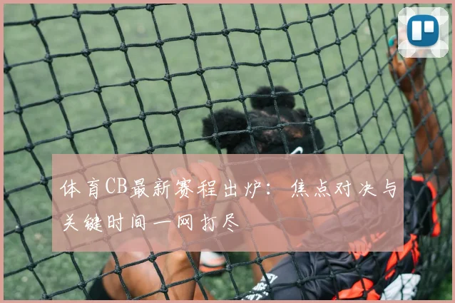 体育CB最新赛程出炉:焦点对决与关键时间一网打尽