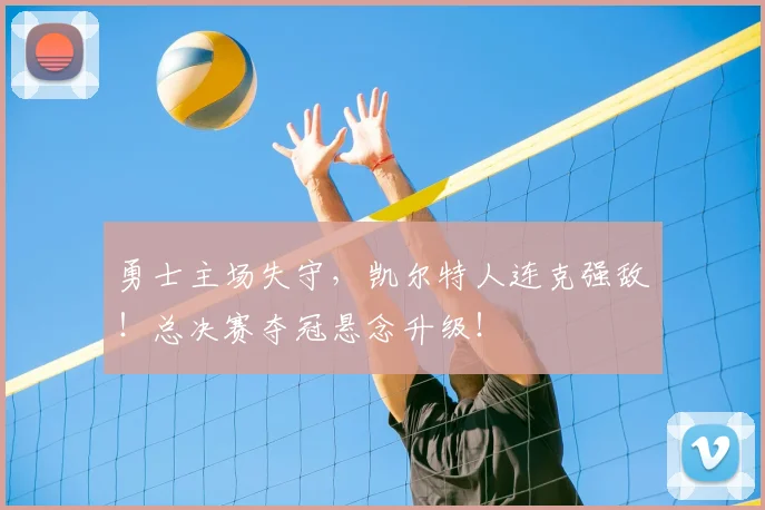 勇士主场失守，凯尔特人连克强敌！总决赛夺冠悬念升级！