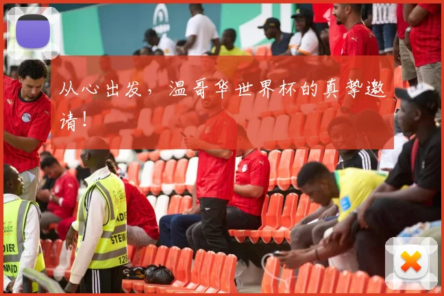 从心出发，温哥华世界杯的真挚邀请！