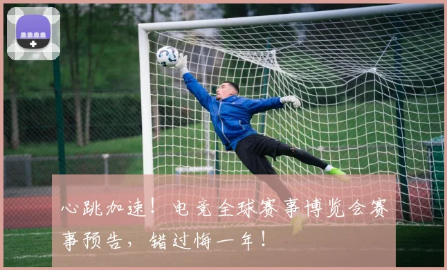 心跳加速！电竞全球赛事博览会赛事预告，错过悔一年！