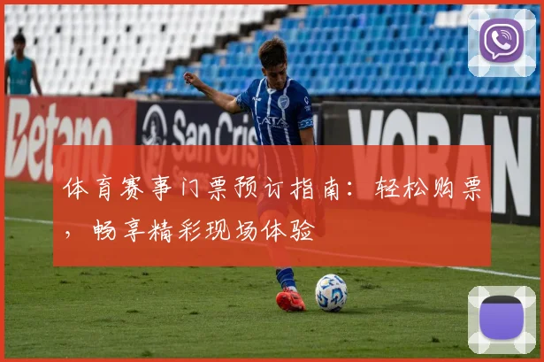 体育赛事门票预订指南：轻松购票，畅享精彩现场体验