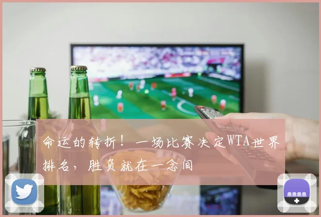 命运的转折!一场比赛决定WTA世界排名,胜负就在一念间
