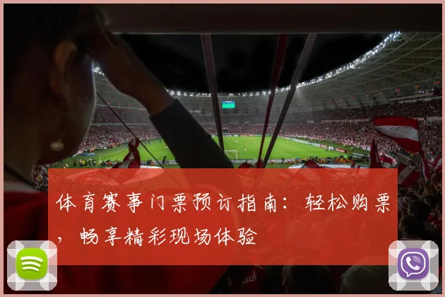 体育赛事门票预订指南：轻松购票，畅享精彩现场体验