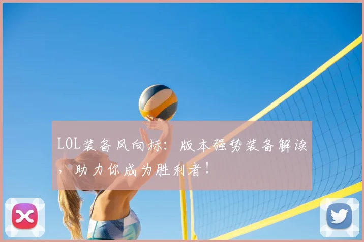 LOL装备风向标:版本强势装备解读,助力你成为胜利者!
