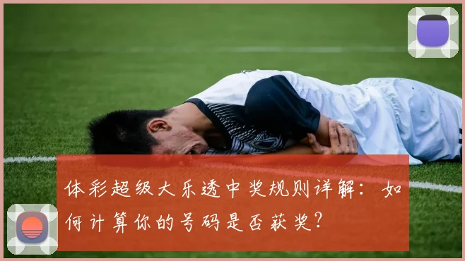体彩超级大乐透中奖规则详解：如何计算你的号码是否获奖？