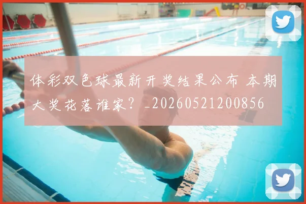 体彩双色球最新开奖结果公布 本期大奖花落谁家？_20260521200856