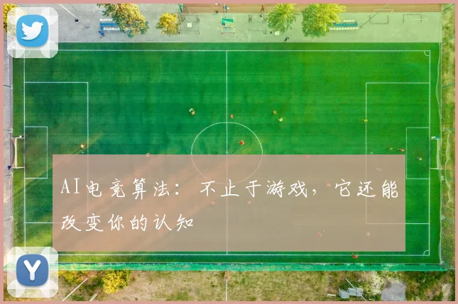 AI电竞算法：不止于游戏，它还能改变你的认知
