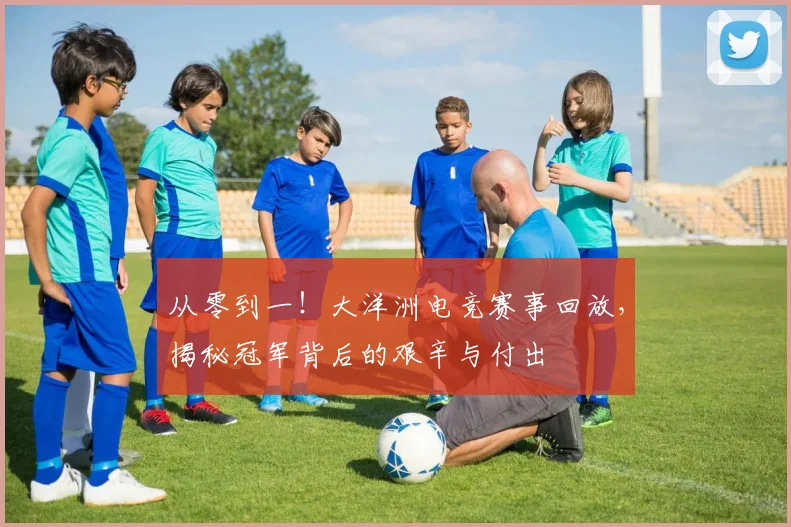 从零到一!大洋洲电竞赛事回放,揭秘冠军背后的艰辛与付出