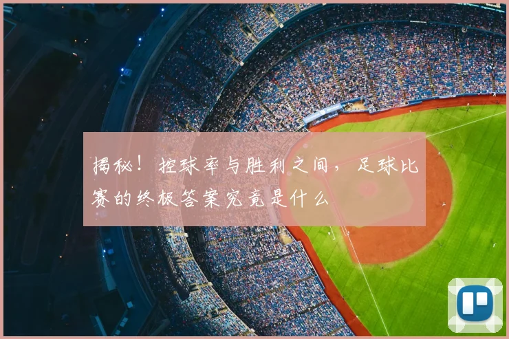 揭秘！控球率与胜利之间，足球比赛的终极答案究竟是什么